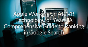 Apple Working on AR/VR Technology for Years: A Comprehensive Guide to Ranking in Google Search