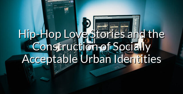 Hip-Hop Love Stories and the Construction of Socially Acceptable Urban Identities