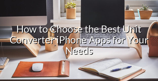 How to Choose the Best Unit Converter iPhone Apps for Your Needs