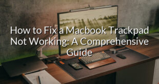 How to Fix a Macbook Trackpad Not Working: A Comprehensive Guide