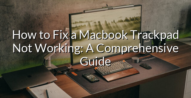 How to Fix a Macbook Trackpad Not Working: A Comprehensive Guide