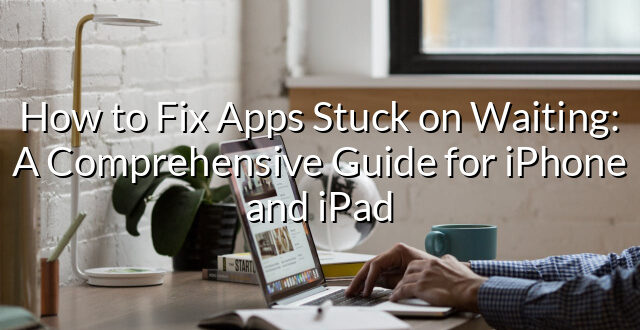 How to Fix Apps Stuck on Waiting: A Comprehensive Guide for iPhone and iPad