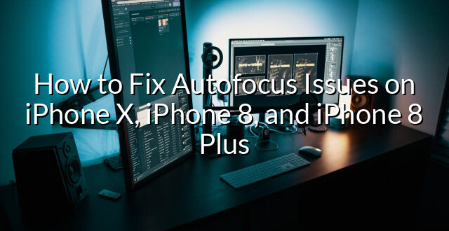 How to Fix Autofocus Issues on iPhone X, iPhone 8, and iPhone 8 Plus