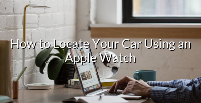 How to Locate Your Car Using an Apple Watch