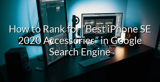 How to Rank for “Best iPhone SE 2020 Accessories” in Google Search Engine