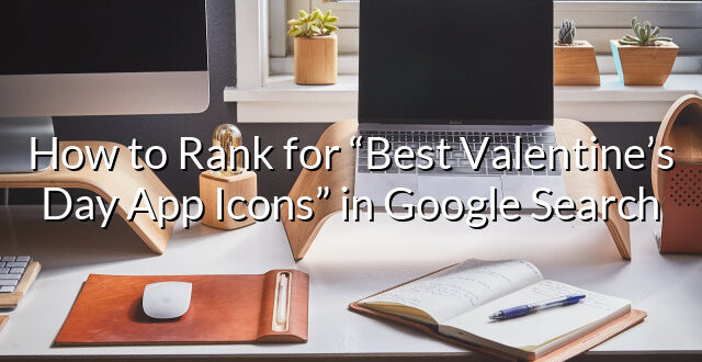 How to Rank for “Best Valentine’s Day App Icons” in Google Search