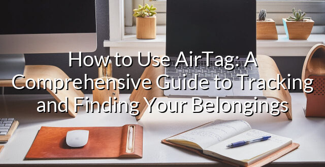 How to Use AirTag: A Comprehensive Guide to Tracking and Finding Your Belongings