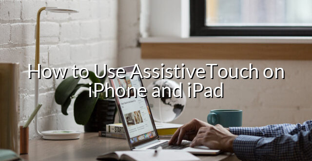 How to Use AssistiveTouch on iPhone and iPad