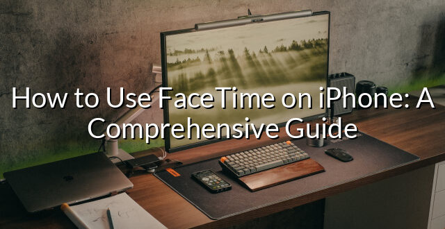 How to Use FaceTime on iPhone: A Comprehensive Guide