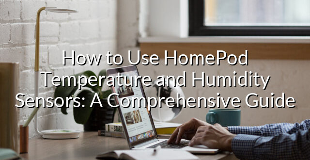 How to Use HomePod Temperature and Humidity Sensors: A Comprehensive Guide