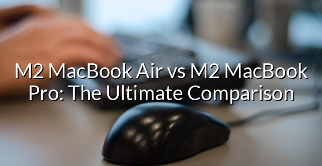 M2 MacBook Air vs M2 MacBook Pro: The Ultimate Comparison