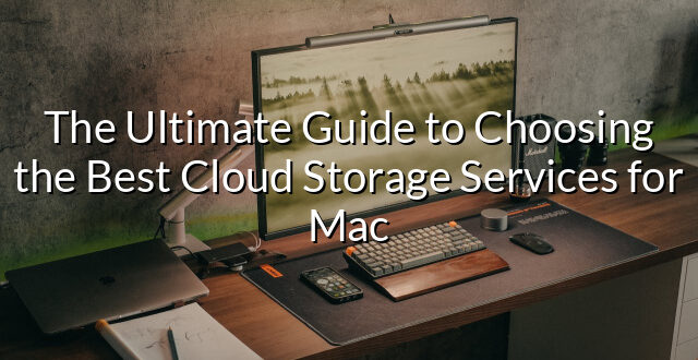 The Ultimate Guide to Choosing the Best Cloud Storage Services for Mac