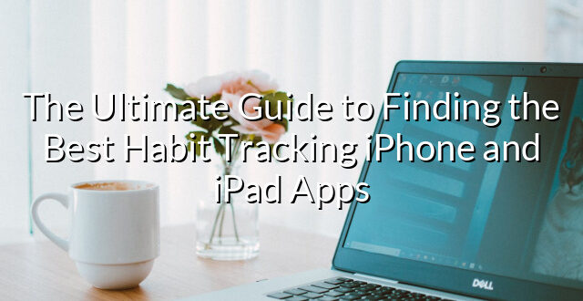 The Ultimate Guide to Finding the Best Habit Tracking iPhone and iPad Apps