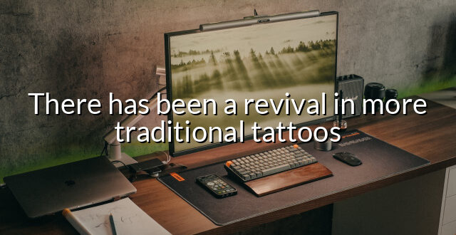 There has been a revival in more traditional tattoos