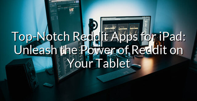 Top-Notch Reddit Apps for iPad: Unleash the Power of Reddit on Your Tablet