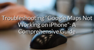 Troubleshooting “Google Maps Not Working on iPhone”: A Comprehensive Guide