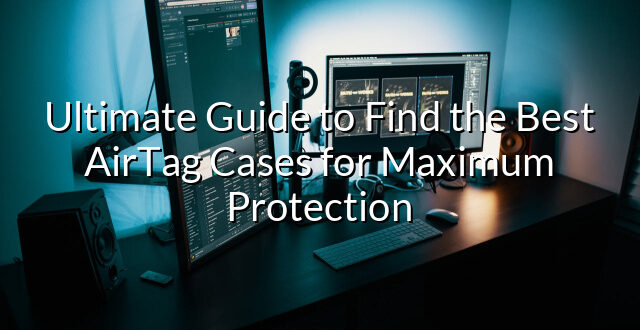 Ultimate Guide to Find the Best AirTag Cases for Maximum Protection