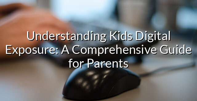 Understanding Kids Digital Exposure: A Comprehensive Guide for Parents