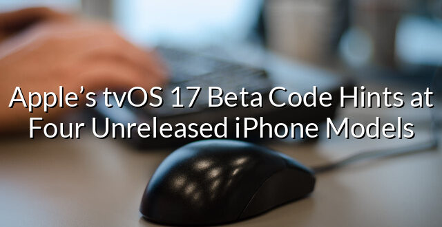 Apple’s tvOS 17 Beta Code Hints at Four Unreleased iPhone Models