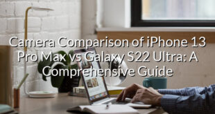 Camera Comparison of iPhone 13 Pro Max vs Galaxy S22 Ultra: A Comprehensive Guide