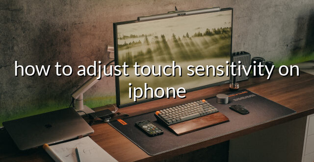 how to adjust touch sensitivity on iphone