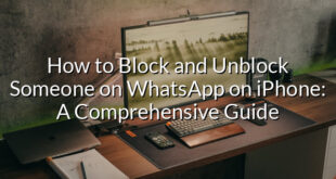 How to Block and Unblock Someone on WhatsApp on iPhone: A Comprehensive Guide