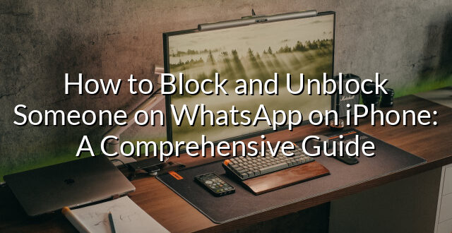 How to Block and Unblock Someone on WhatsApp on iPhone: A Comprehensive Guide