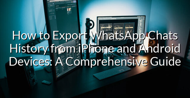 How to Export WhatsApp Chats History from iPhone and Android Devices: A Comprehensive Guide