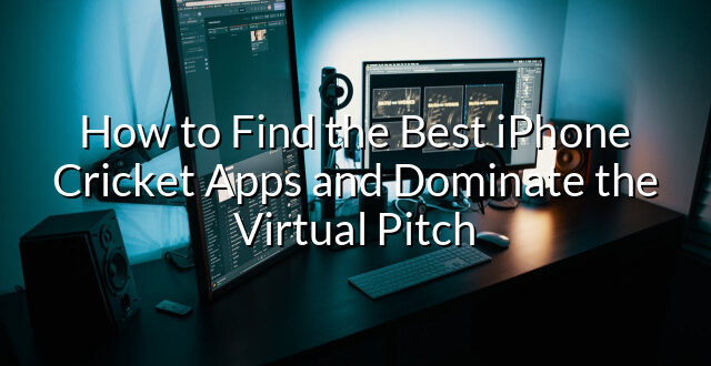 How to Find the Best iPhone Cricket Apps and Dominate the Virtual Pitch