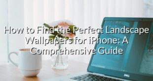 How to Find the Perfect Landscape Wallpapers for iPhone: A Comprehensive Guide