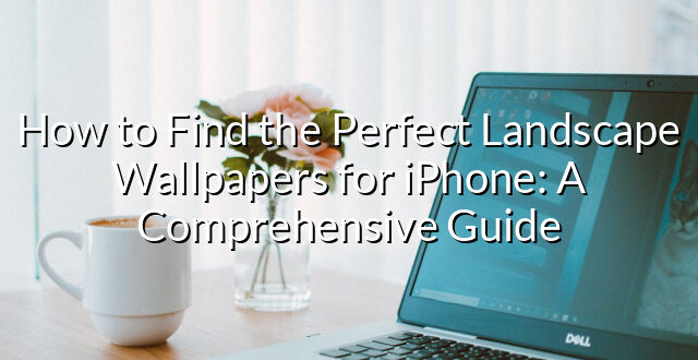 How to Find the Perfect Landscape Wallpapers for iPhone: A Comprehensive Guide