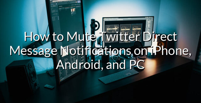 How to Mute Twitter Direct Message Notifications on iPhone, Android, and PC