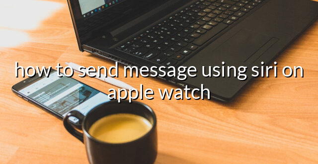 how to send message using siri on apple watch