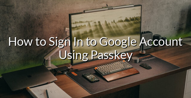 How to Sign In to Google Account Using Passkey