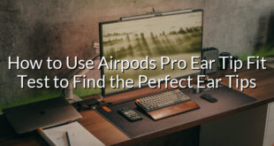 How to Use Airpods Pro Ear Tip Fit Test to Find the Perfect Ear Tips