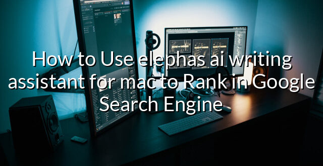 How to Use elephas ai writing assistant for mac to Rank in Google Search Engine