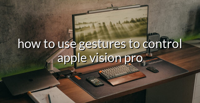 how to use gestures to control apple vision pro