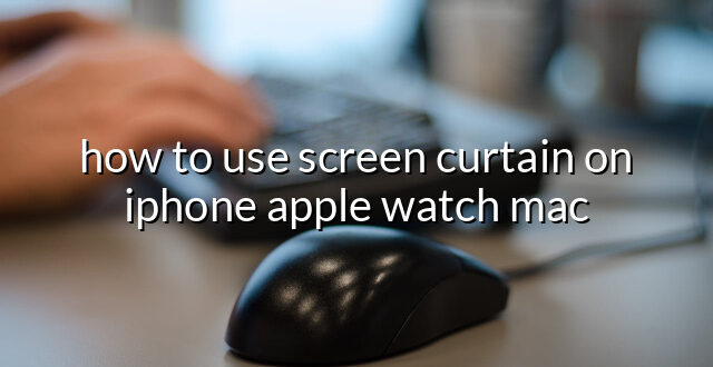 how to use screen curtain on iphone apple watch mac