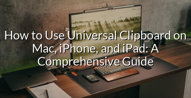 How to Use Universal Clipboard on Mac, iPhone, and iPad: A Comprehensive Guide