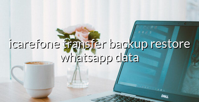 icarefone transfer backup restore whatsapp data