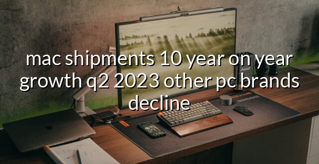 mac shipments 10 year on year growth q2 2023 other pc brands decline