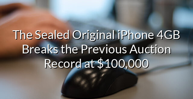 The Sealed Original iPhone 4GB Breaks the Previous Auction Record at $100,000