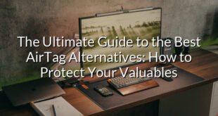 The Ultimate Guide to the Best AirTag Alternatives: How to Protect Your Valuables