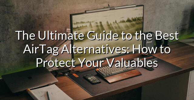 The Ultimate Guide to the Best AirTag Alternatives: How to Protect Your Valuables