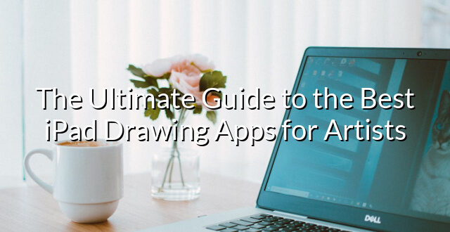 The Ultimate Guide to the Best iPad Drawing Apps for Artists