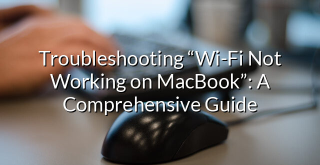 Troubleshooting “Wi-Fi Not Working on MacBook”: A Comprehensive Guide