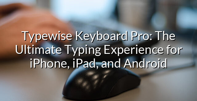 Typewise Keyboard Pro: The Ultimate Typing Experience for iPhone, iPad, and Android