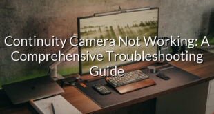 Continuity Camera Not Working: A Comprehensive Troubleshooting Guide