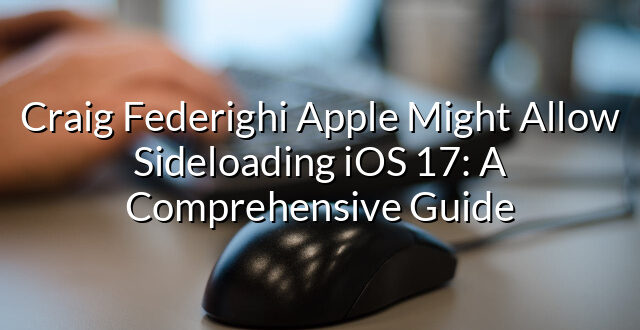 Craig Federighi Apple Might Allow Sideloading iOS 17: A Comprehensive Guide