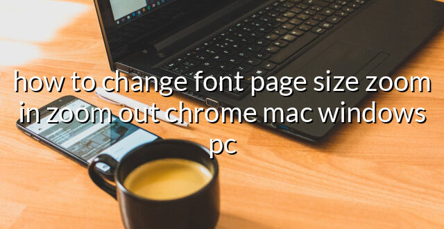 how to change font page size zoom in zoom out chrome mac windows pc